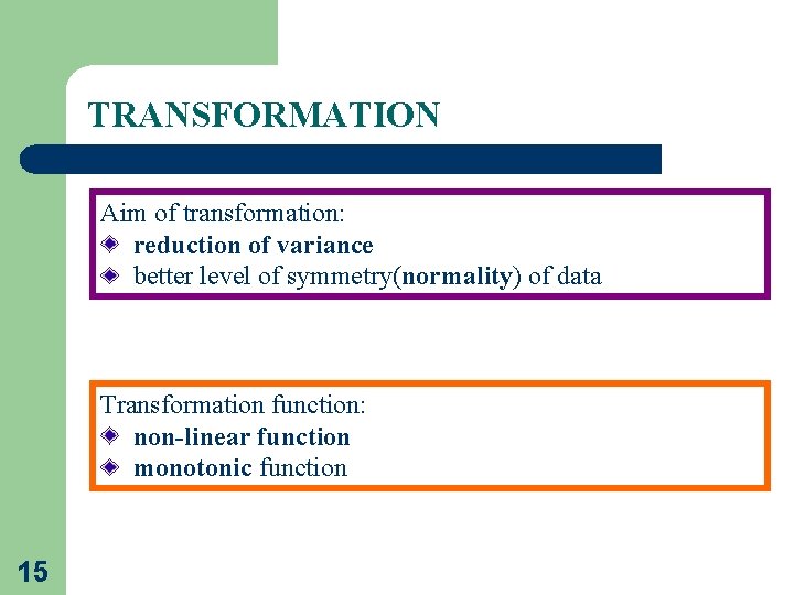 TRANSFORMATION Aim of transformation: reduction of variance better level of symmetry(normality) of data Transformation