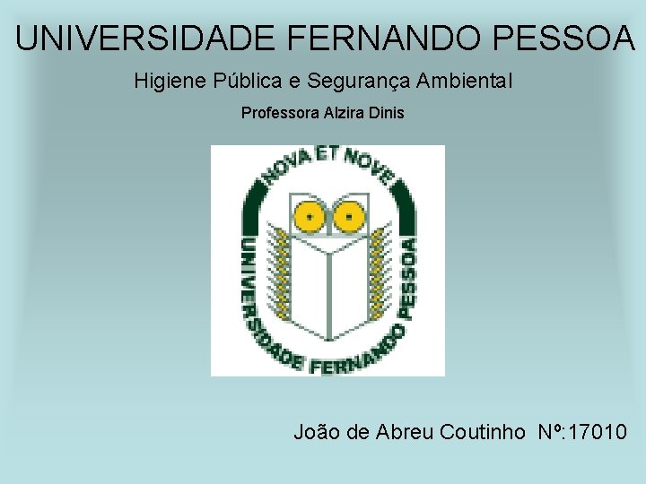 UNIVERSIDADE FERNANDO PESSOA Higiene Pública e Segurança Ambiental Professora Alzira Dinis João de Abreu