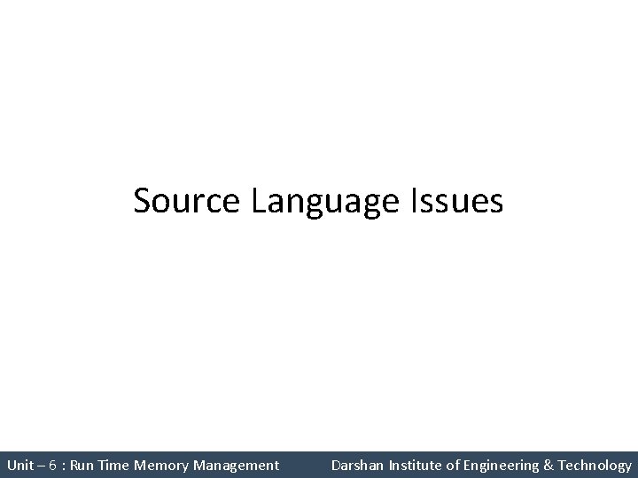 Source Language Issues Unit – 6 : Run Time Memory Management Darshan Institute of