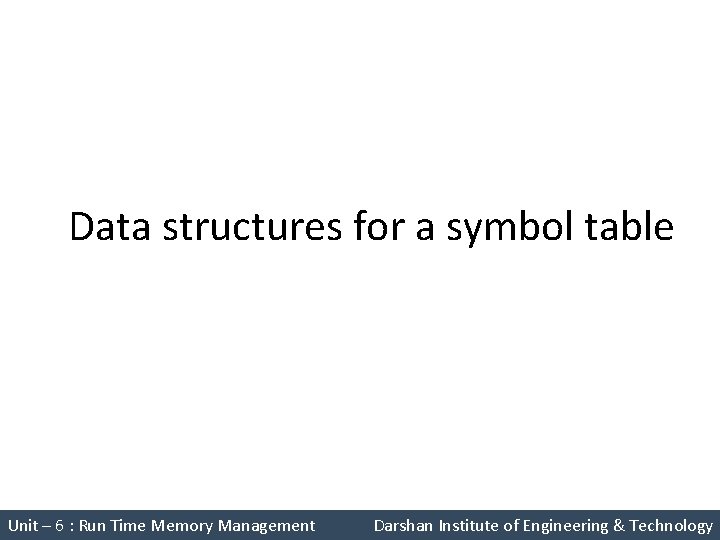 Data structures for a symbol table Unit – 6 : Run Time Memory Management