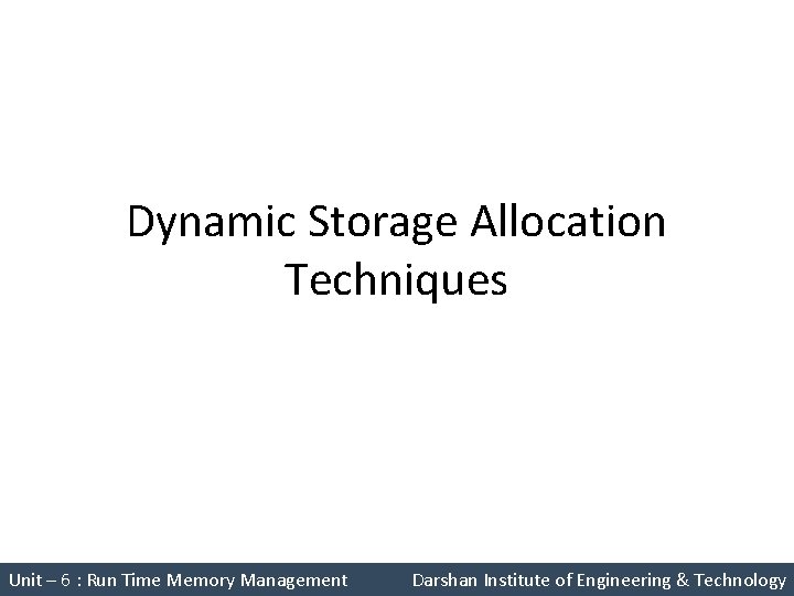 Dynamic Storage Allocation Techniques Unit – 6 : Run Time Memory Management Darshan Institute