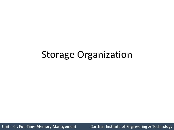 Storage Organization Unit – 6 : Run Time Memory Management Darshan Institute of Engineering