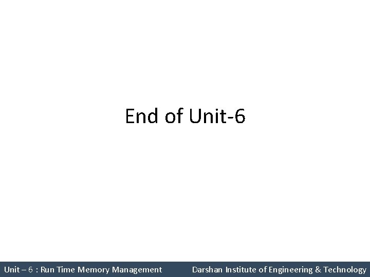 End of Unit-6 Unit – 6 : Run Time Memory Management Darshan Institute of