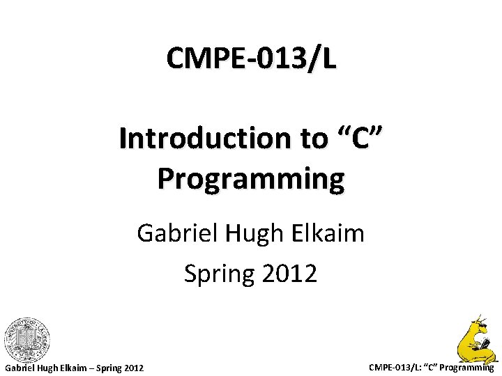 CMPE-013/L Introduction to “C” Programming Gabriel Hugh Elkaim Spring 2012 Gabriel Hugh Elkaim –