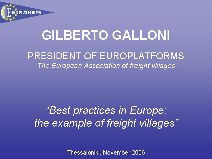 GILBERTO GALLONI PRESIDENT OF EUROPLATFORMS The European Association of freight villages “Best practices in