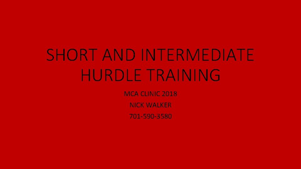 SHORT AND INTERMEDIATE HURDLE TRAINING MCA CLINIC 2018 NICK WALKER 701 -590 -3580 SHORT AND INTERMEDIATE HURDLE TRAINING MCA CLINIC 2018 NICK WALKER 701 -590 -3580