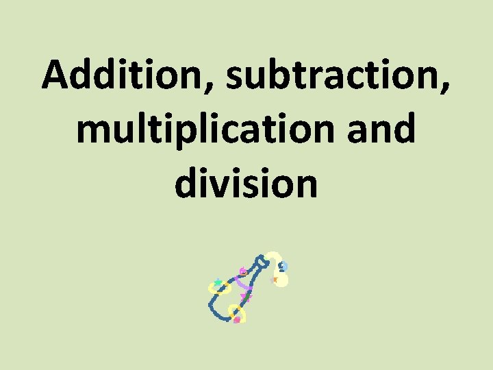 Addition, subtraction, multiplication and division 