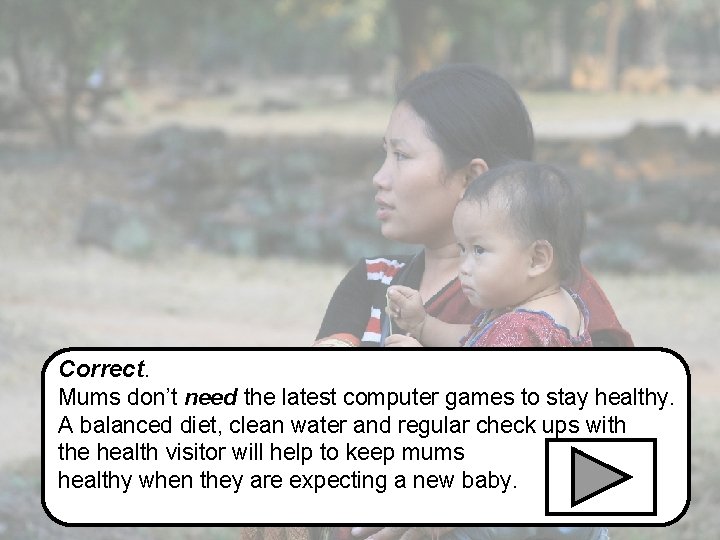 Correct. Mums don’t need the latest computer games to stay healthy. A balanced diet,