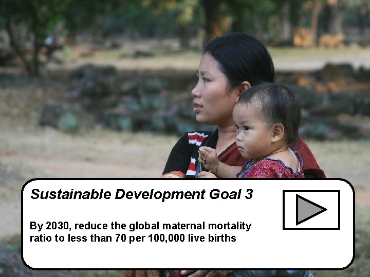 Sustainable Development Goal 3 By 2030, reduce the global maternal mortality ratio to less