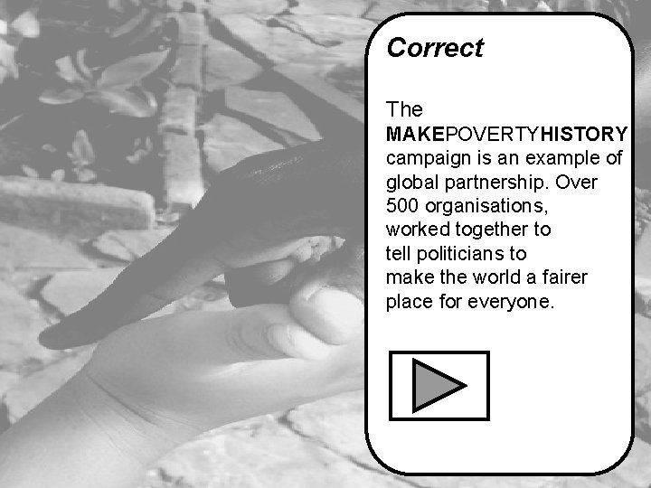 Correct The MAKEPOVERTYHISTORY campaign is an example of global partnership. Over 500 organisations, worked