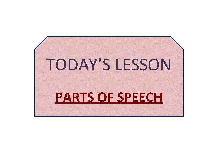 TODAY’S LESSON PARTS OF SPEECH 