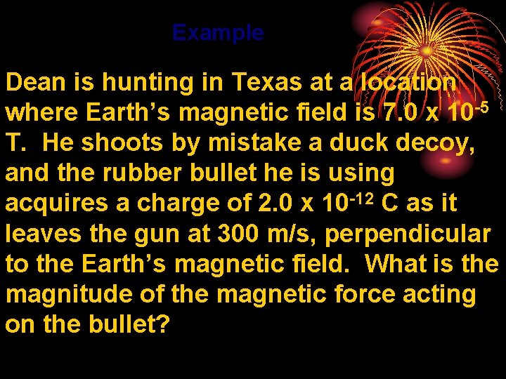 Example Dean is hunting in Texas at a location where Earth’s magnetic field is