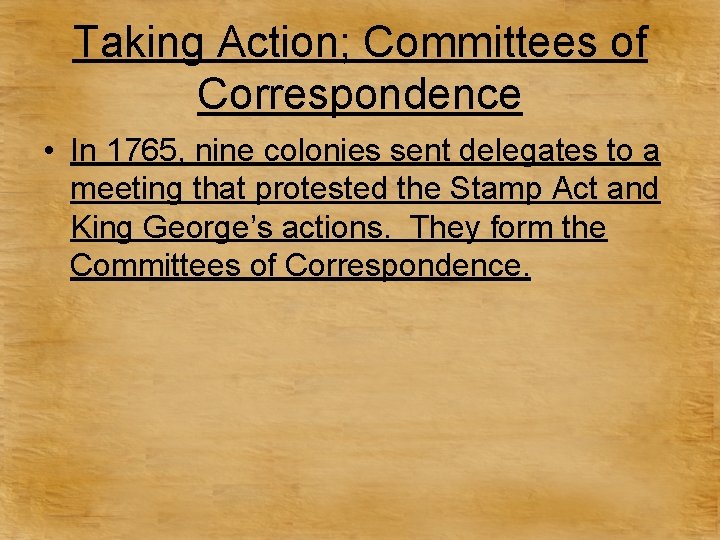 Taking Action; Committees of Correspondence • In 1765, nine colonies sent delegates to a