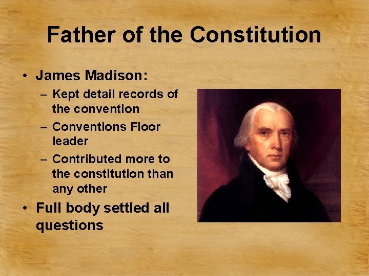 Father of the Constitution • James Madison: – Kept detail records of the convention