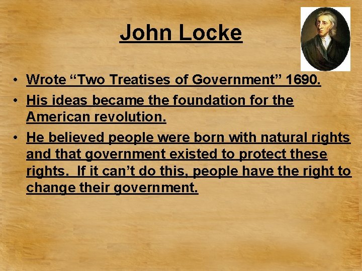 John Locke • Wrote “Two Treatises of Government” 1690. • His ideas became the