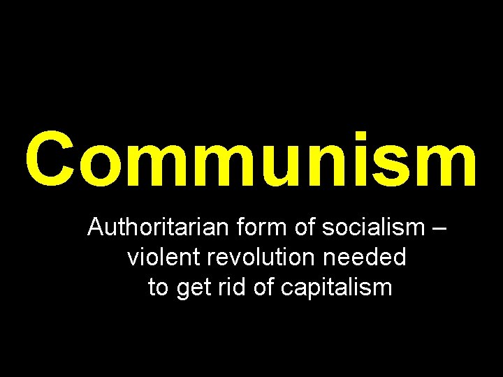 Communism Authoritarian form of socialism – violent revolution needed to get rid of capitalism