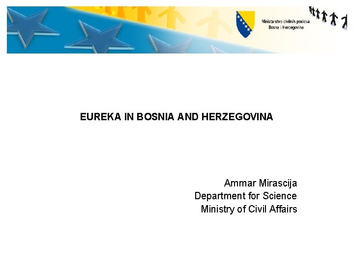 EUREKA IN BOSNIA AND HERZEGOVINA Ammar Mirascija Department for Science Ministry of Civil Affairs