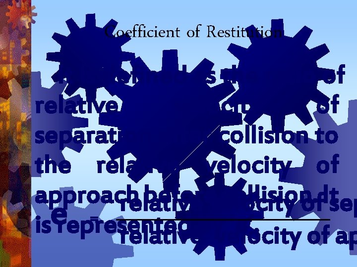 Coefficient of Restitution It is defined as the ratio of relative velocity of separation