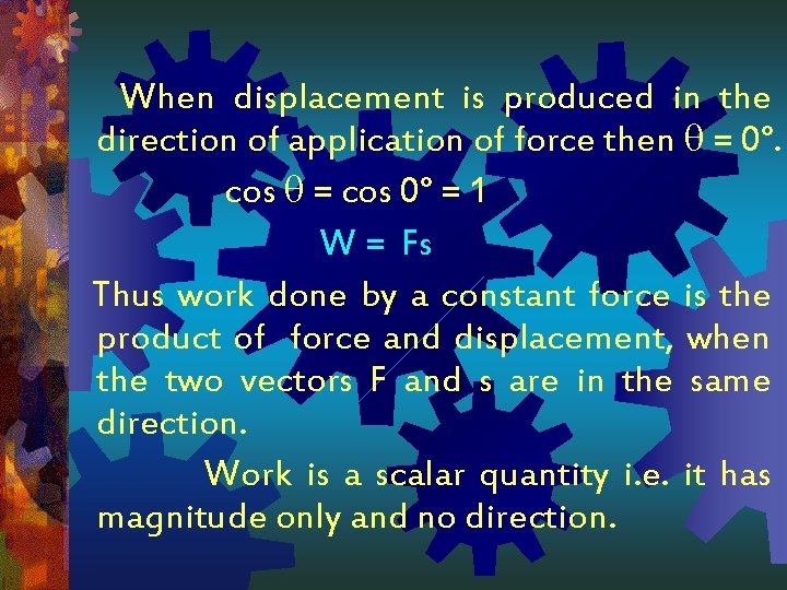 When displacement is produced in the direction of application of force then = 0°.