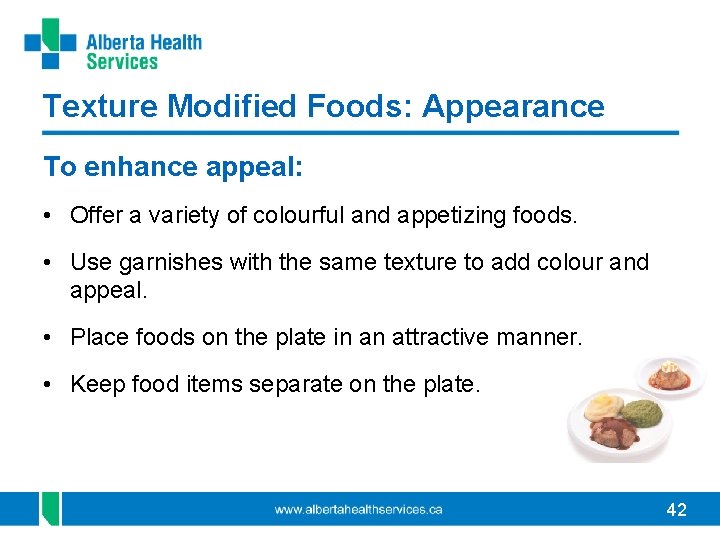 Texture Modified Foods: Appearance To enhance appeal: • Offer a variety of colourful and