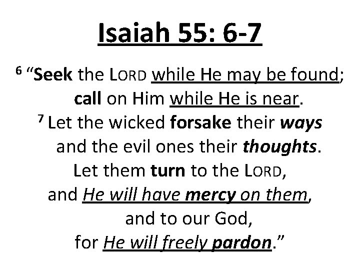 Isaiah 55: 6 -7 6 “Seek the LORD while He may be found; call