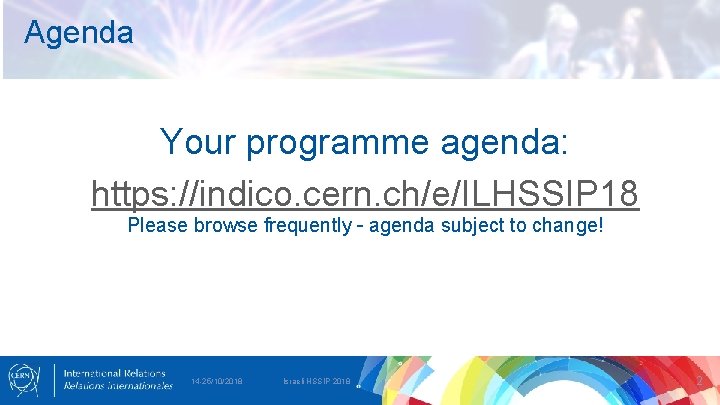 Agenda Your programme agenda: https: //indico. cern. ch/e/ILHSSIP 18 Please browse frequently – agenda