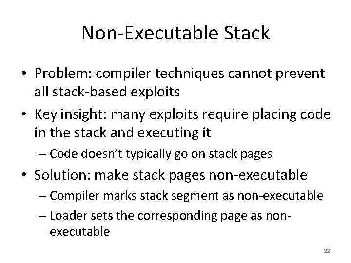 Non-Executable Stack • Problem: compiler techniques cannot prevent all stack-based exploits • Key insight: