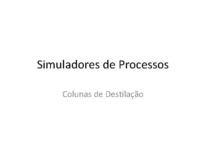 Simuladores de Processos Colunas de Destilação Simuladores de Processos Colunas de Destilação