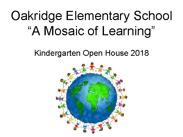 Oakridge Elementary School “A Mosaic of Learning” Kindergarten Open House 2018 Oakridge Elementary School “A Mosaic of Learning” Kindergarten Open House 2018