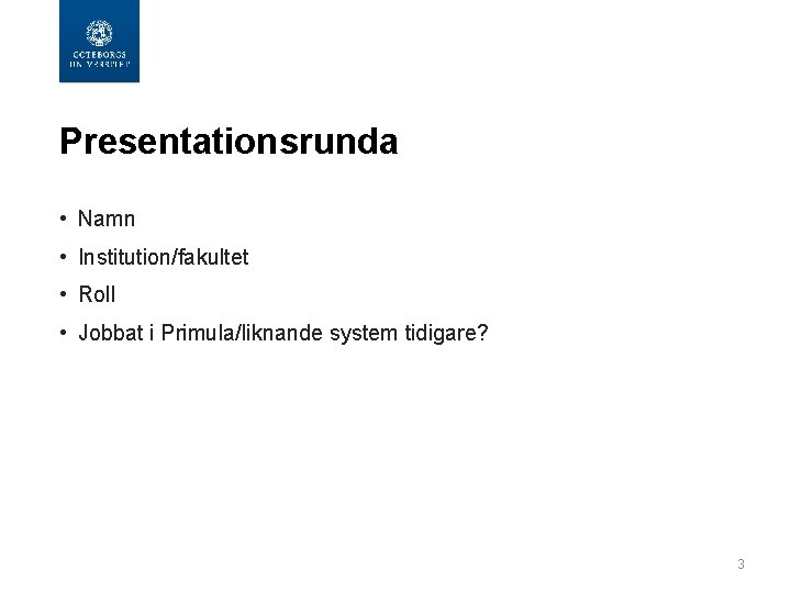  Presentationsrunda • Namn • Institution/fakultet • Roll • Jobbat i Primula/liknande system tidigare?
