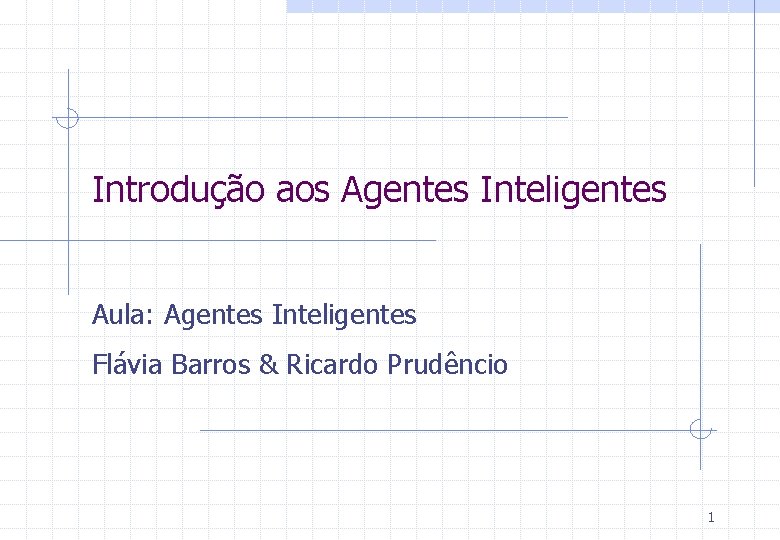 Introdução aos Agentes Inteligentes Aula: Agentes Inteligentes Flávia Barros & Ricardo Prudêncio 1 
