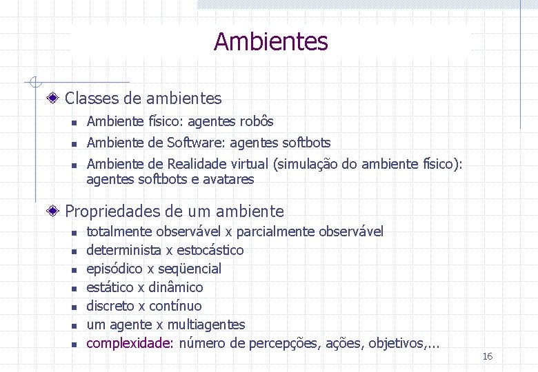 Ambientes Classes de ambientes n Ambiente físico: agentes robôs n Ambiente de Software: agentes