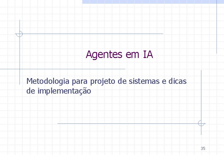 Agentes em IA Metodologia para projeto de sistemas e dicas de implementação 35 