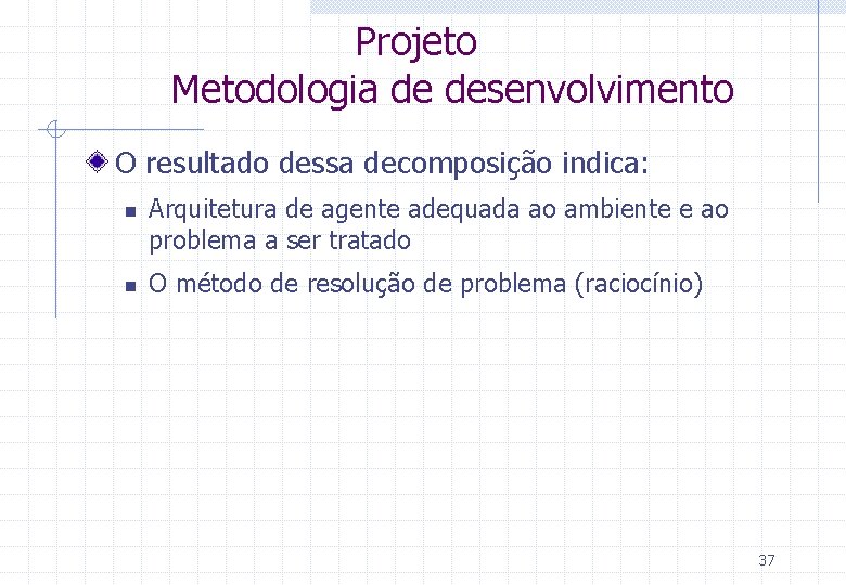 Projeto Metodologia de desenvolvimento O resultado dessa decomposição indica: n n Arquitetura de agente