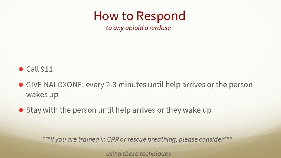 How to Respond to any opioid overdose ● Call 911 ● GIVE NALOXONE: every