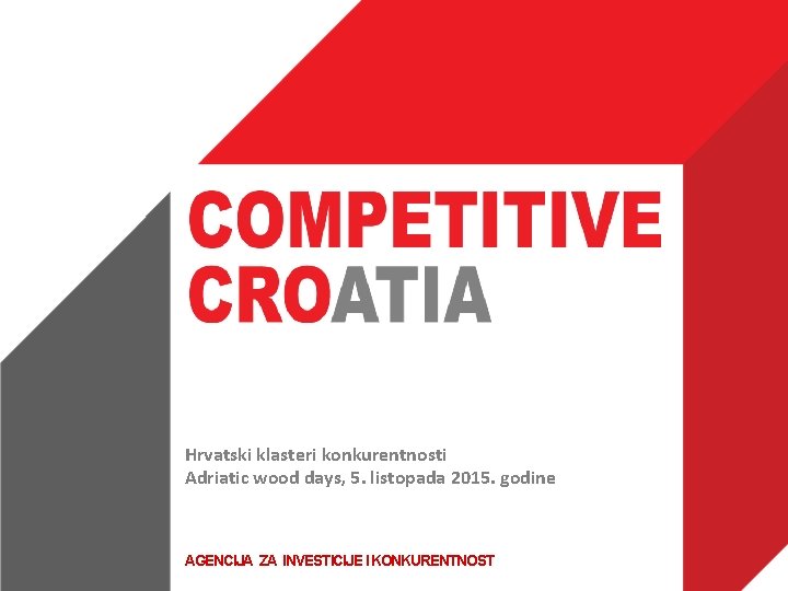 Hrvatski klasteri konkurentnosti Adriatic wood days, 5. listopada 2015. godine AGENCIJA ZA INVESTICIJE I