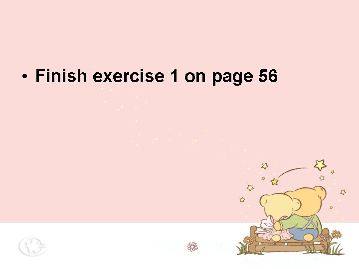 • Finish exercise 1 on page 56 • Finish exercise 1 on page 56