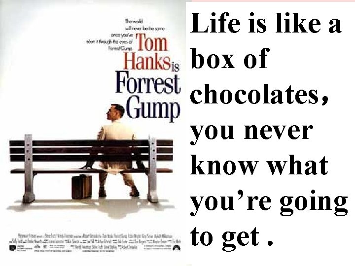 Life is like a box of chocolates, you never know what you’re going to Life is like a box of chocolates, you never know what you’re going to