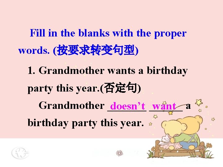 Fill in the blanks with the proper words. (按要求转变句型) 1. Grandmother wants a birthday Fill in the blanks with the proper words. (按要求转变句型) 1. Grandmother wants a birthday