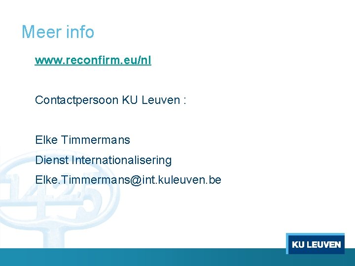 Meer info www. reconfirm. eu/nl Contactpersoon KU Leuven : Elke Timmermans Dienst Internationalisering Elke.