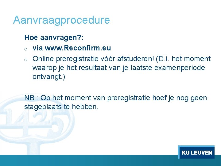 Aanvraagprocedure Hoe aanvragen? : o via www. Reconfirm. eu o Online preregistratie vóór afstuderen!