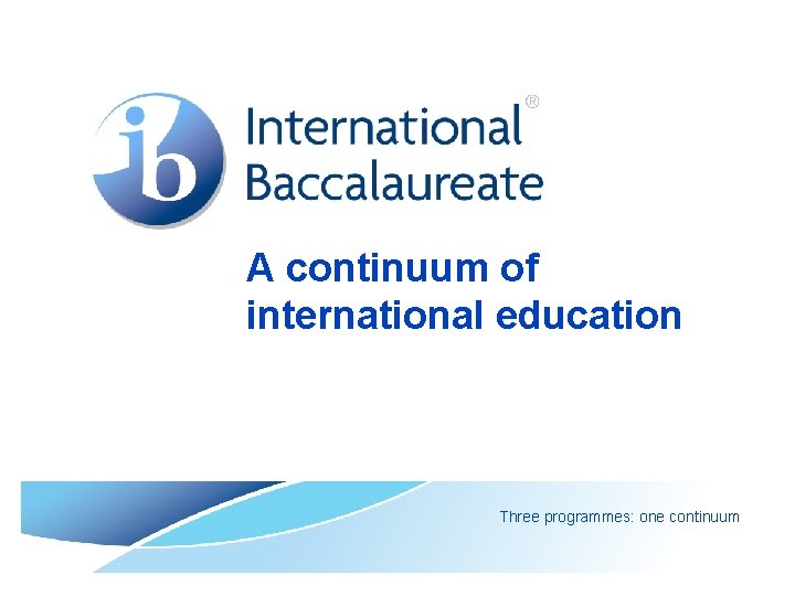A continuum of international education Three programmes: one continuum A continuum of international education Three programmes: one continuum