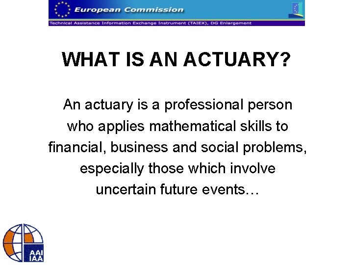 WHAT IS AN ACTUARY? An actuary is a professional person who applies mathematical skills