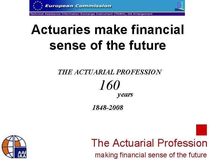 Actuaries make financial sense of the future THE ACTUARIAL PROFESSION 160 years 1848 -2008