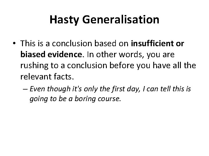 Hasty Generalisation • This is a conclusion based on insufficient or biased evidence. In