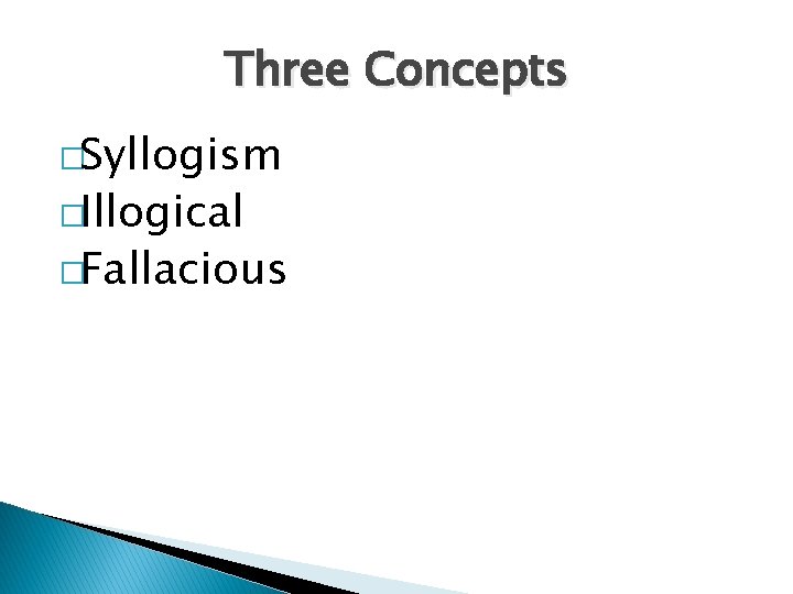 Three Concepts �Syllogism �Illogical �Fallacious 