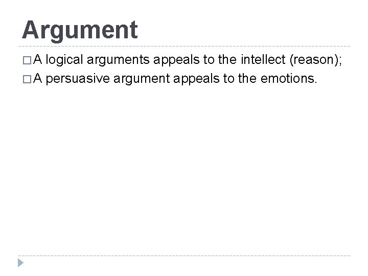 Argument �A logical arguments appeals to the intellect (reason); � A persuasive argument appeals