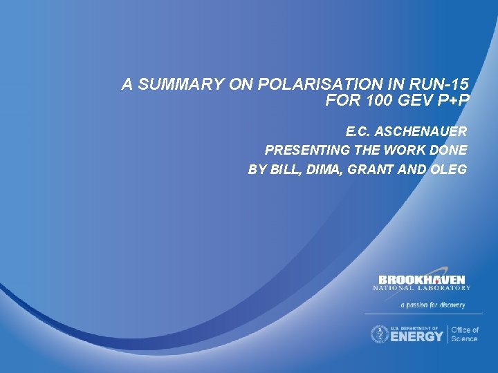 A SUMMARY ON POLARISATION IN RUN-15 FOR 100 GEV P+P E. C. ASCHENAUER PRESENTING A SUMMARY ON POLARISATION IN RUN-15 FOR 100 GEV P+P E. C. ASCHENAUER PRESENTING