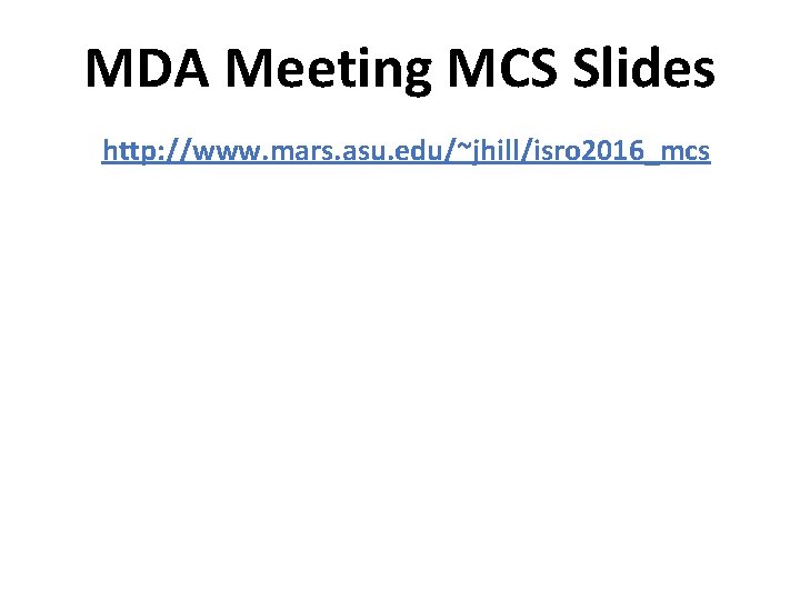 MDA Meeting MCS Slides http: //www. mars. asu. edu/~jhill/isro 2016_mcs 
