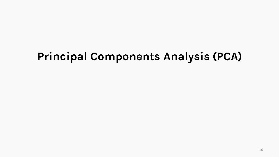 Principal Components Analysis (PCA) 16 